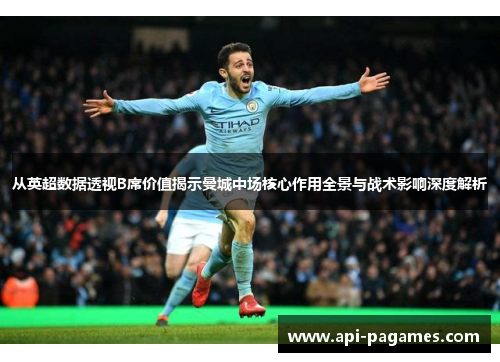 从英超数据透视B席价值揭示曼城中场核心作用全景与战术影响深度解析 从英超数据透视B席价值揭示曼城中场核心作用全景与战术影响深度解析