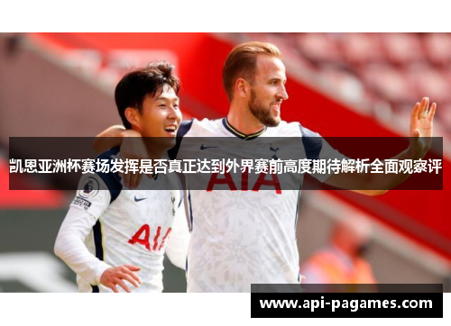 凯恩亚洲杯赛场发挥是否真正达到外界赛前高度期待解析全面观察评 凯恩亚洲杯赛场发挥是否真正达到外界赛前高度期待解析全面观察评