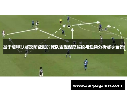基于意甲联赛攻防数据的球队表现深度解读与趋势分析赛季全景 基于意甲联赛攻防数据的球队表现深度解读与趋势分析赛季全景