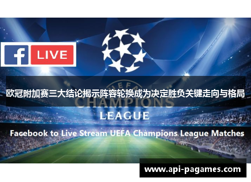 欧冠附加赛三大结论揭示阵容轮换成为决定胜负关键走向与格局