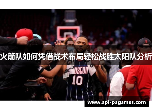 火箭队如何凭借战术布局轻松战胜太阳队分析