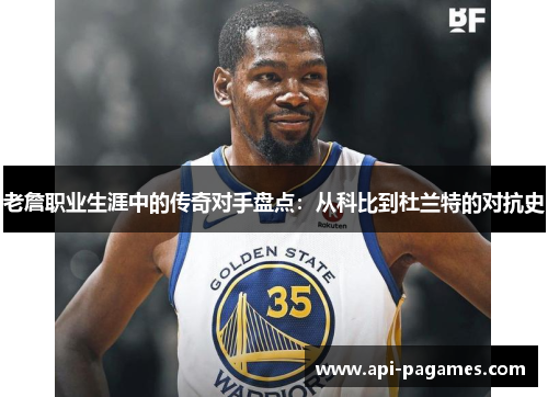 老詹职业生涯中的传奇对手盘点:从科比到杜兰特的对抗史 老詹职业生涯中的传奇对手盘点:从科比到杜兰特的对抗史