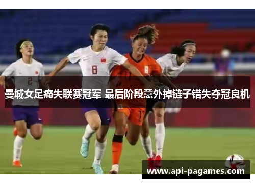 曼城女足痛失联赛冠军 最后阶段意外掉链子错失夺冠良机