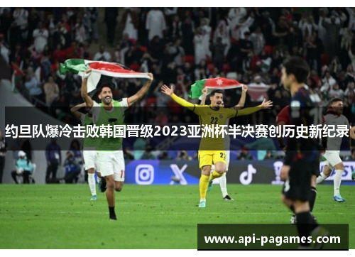 约旦队爆冷击败韩国晋级2023亚洲杯半决赛创历史新纪录