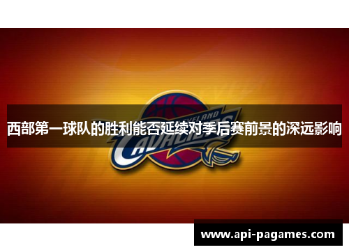 西部第一球队的胜利能否延续对季后赛前景的深远影响