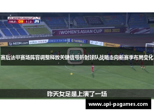 赛后法甲赛场阵容调整释放关键信号折射球队战略走向新赛季布局变化